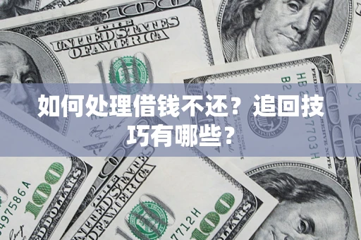 济南如何处理借钱不还？追回技巧有哪些？