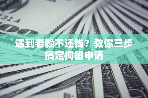 济南遇到老赖不还钱？教你三步搞定拘留申请