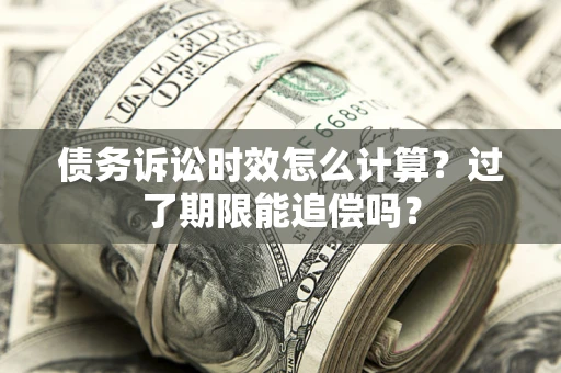 济南债务诉讼时效怎么计算？过了期限能追偿吗？