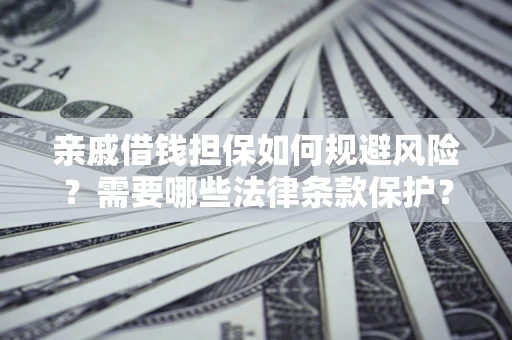 济南亲戚借钱担保如何规避风险？需要哪些法律条款保护？