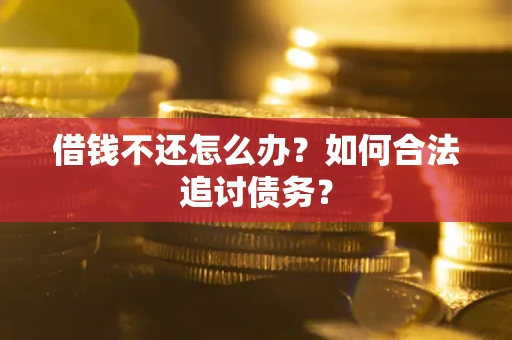 济南借钱不还怎么办？如何合法追讨债务？
