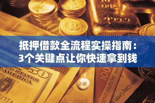 济南抵押借款全流程实操指南：3个关键点让你快速拿到钱