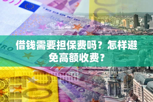 济南借钱需要担保费吗？怎样避免高额收费？
