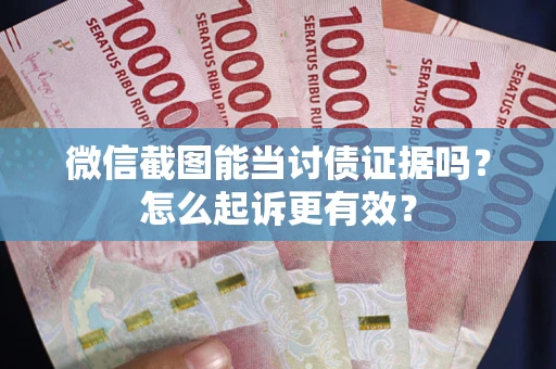 济南微信截图能当讨债证据吗？怎么起诉更有效？
