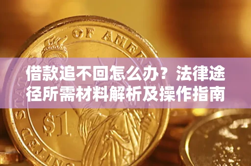 济南借款追不回怎么办?法律途径所需材料解析及操作指南 济南借款追不回怎么办?法律途径所需材料解析及操作指南