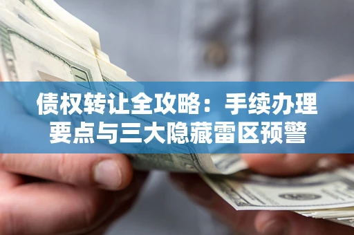 济南债权转让全攻略：手续办理要点与三大隐藏雷区预警
