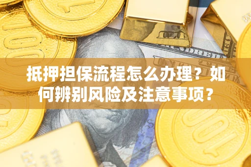 济南抵押担保流程怎么办理？如何辨别风险及注意事项？