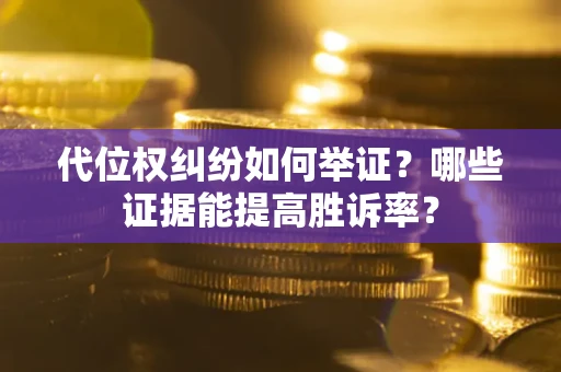 济南代位权纠纷如何举证？哪些证据能提高胜诉率？