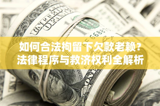 济南如何合法拘留下欠款老赖？法律程序与救济权利全解析