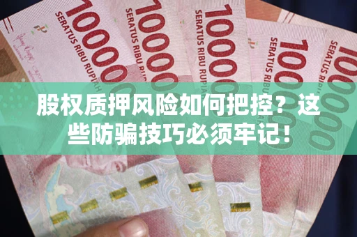 济南股权质押风险如何把控？这些防骗技巧必须牢记！
