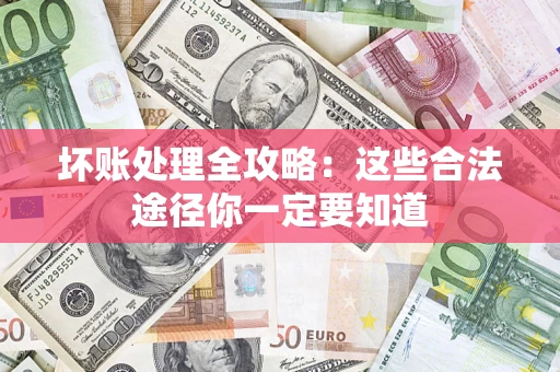 济南坏账处理全攻略：这些合法途径你一定要知道