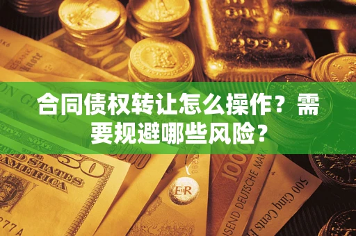 济南合同债权转让怎么操作？需要规避哪些风险？