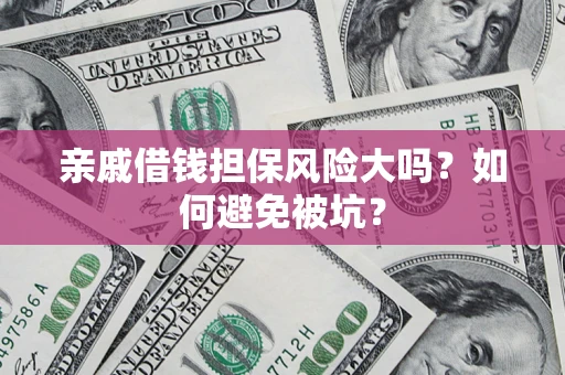 济南亲戚借钱担保风险大吗？如何避免被坑？