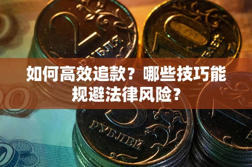 济南如何高效追款？哪些技巧能规避法律风险？