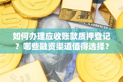 济南如何办理应收账款质押登记？哪些融资渠道值得选择？