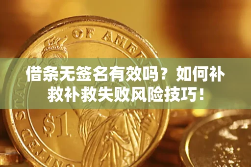 济南借条无签名有效吗？如何补救补救失败风险技巧！