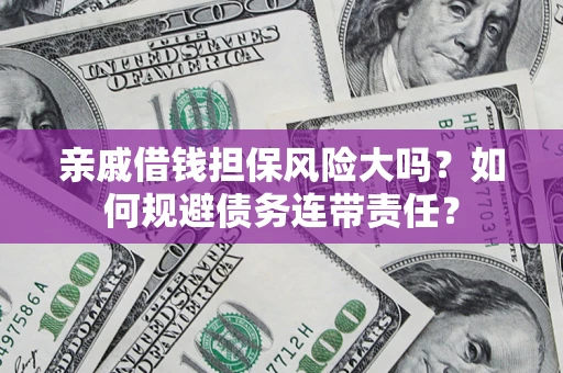 济南亲戚借钱担保风险大吗？如何规避债务连带责任？
